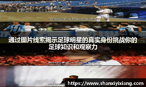 通过图片线索揭示足球明星的真实身份挑战你的足球知识和观察力